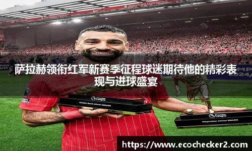 萨拉赫领衔红军新赛季征程球迷期待他的精彩表现与进球盛宴