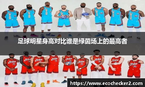 足球明星身高对比谁是绿茵场上的最高者