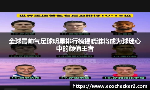 全球最帅气足球明星排行榜揭晓谁将成为球迷心中的颜值王者